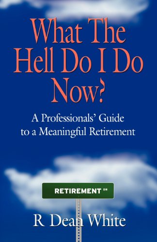 Cover for R. Dean White · WHAT THE HELL DO I DO NOW? A Professionals' Guide to a Meaningful Retirement (Paperback Bog) (2012)