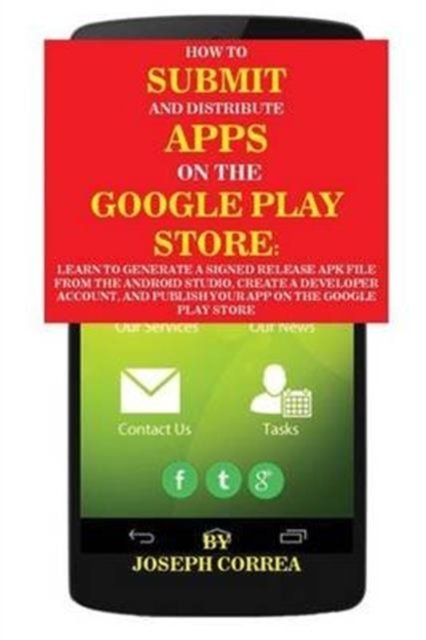 How To Submit And Distribute Apps On The Google Play Store - Joseph Correa - Livros - Finibi Inc - 9781635310528 - 29 de julho de 2016
