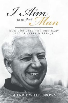 Cover for Sherrie Willis Brown · I Aim to Be That Man : How God Used the Ordinary Life of Avery Willis Jr. (Paperback Book) (2018)