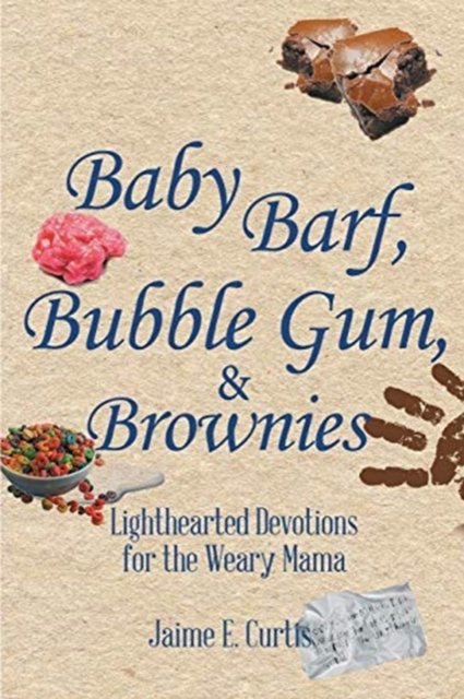Jaime E Curtis · Baby Barf, Bubble Gum, and Brownies: Lighthearted Devotions for the Weary Mama (Paperback Bog) (2019)