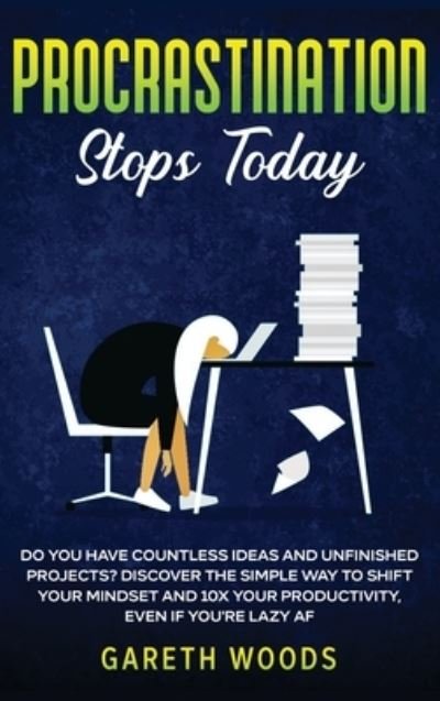 Cover for Gareth Woods · Procrastination Stops Today: Do You Have Countless Ideas and Unfinished Projects? Discover the Simple Way to Shift Your Mindset and Increase Your Productivity by 10X, Even If you're Lazy AF (Hardcover Book) (2020)