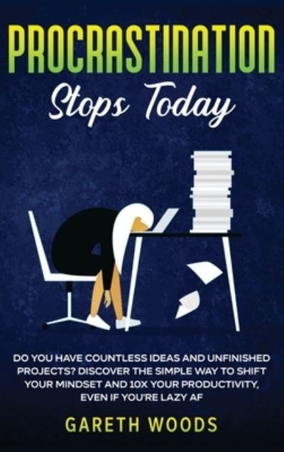 Cover for Gareth Woods · Procrastination Stops Today: Do You Have Countless Ideas and Unfinished Projects? Discover the Simple Way to Shift Your Mindset and Increase Your Productivity by 10X, Even If you're Lazy AF (Gebundenes Buch) (2020)