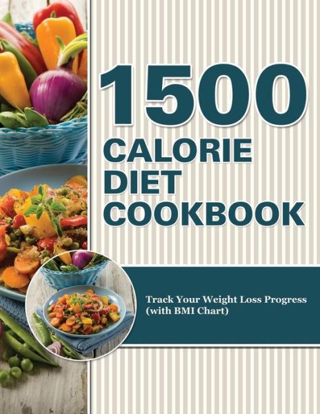 1500 Calorie Diet Cookbook Diet: Track Your Weight Loss Progress (With Bmi Chart) - Speedy Publishing Llc - Books - Weight a Bit - 9781681850528 - May 4, 2015