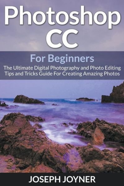 Cover for Joseph Joyner · Photoshop Cc for Beginners: the Ultimate Digital Photography and Photo Editing Tips and Tricks Guide for Creating Amazing Photos (Pocketbok) (2015)