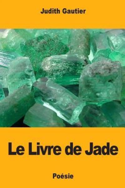 Le Livre de Jade - Judith Gautier - Books - Createspace Independent Publishing Platf - 9781717478528 - April 28, 2018