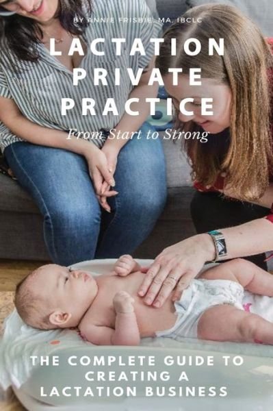 Cover for Annie Frisbie Ibclc Ma · Lactation Private Practice: From Start to Strong (Paperback Book) (2018)