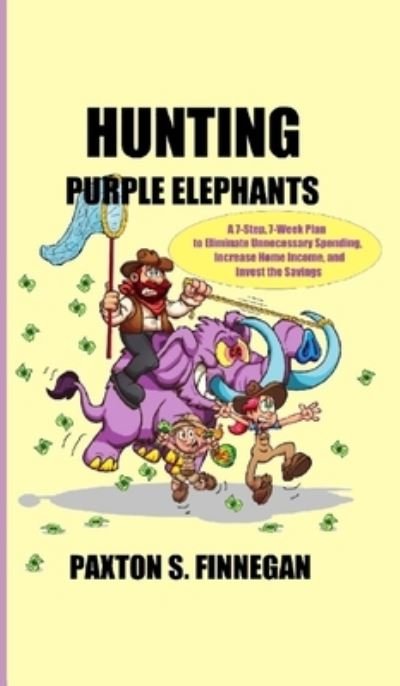 Cover for Paxton S Finnegan · Hunting Purple Elephants: A 7-Step, 7-Week Plan to Eliminate Unnecessary Spending, Increase Home Income, and Invest the Savings (Hardcover Book) (2021)