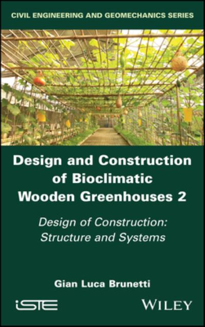 Design and Construction of Bioclimatic Wooden Greenhouses, Volume 2: Design of Construction: Structure and Systems - Brunetti, Gian Luca (Polytechnic University of Milan, Italy) - Books - ISTE Ltd and John Wiley & Sons Inc - 9781786308528 - January 10, 2023