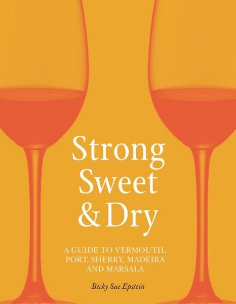 Cover for Becky Sue Epstein · Strong, Sweet and Dry: A Guide to Vermouth, Port, Sherry, Madeira and Marsala (Gebundenes Buch) (2019)