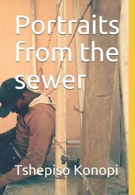 Portraits from the sewer - Tshepiso Konopi - Bøger - Independently Published - 9781799281528 - 10. marts 2019