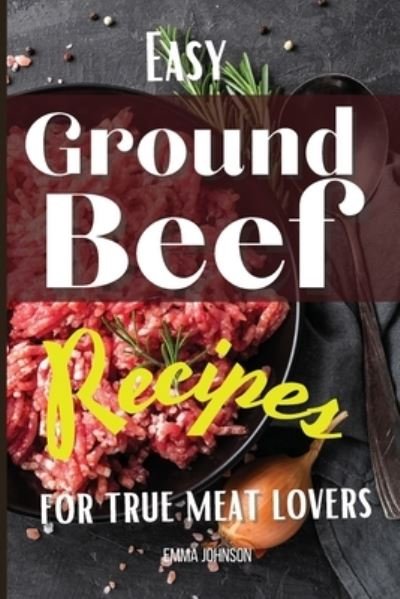 Cover for Emma Johnson · Easy Ground Beef Recipes for True Meat Lovers (Paperback Book) (2021)