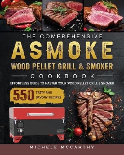 Cover for Michele McCarthy · The Comprehensive ASMOKE Wood Pellet Grill &amp; Smoker Cookbook: Effortless Guide To Master Your Wood Pellet Grill &amp; Smoker With 550 Tasty And Savory Recipes (Paperback Book) (2021)