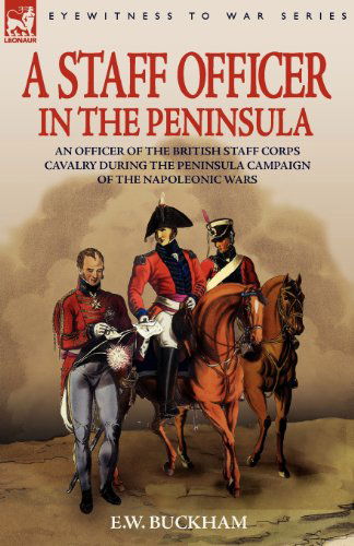 Cover for E W Buckham · A Staff Officer in the Peninsula: an Officer of the British Staff Corps Cavalry During the Peninsula Campaign of the Napoleonic Wars (Paperback Bog) (2007)