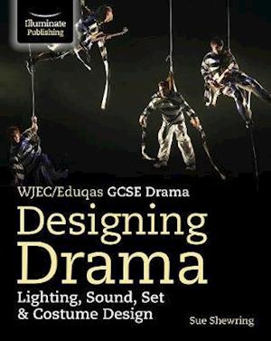 WJEC / Eduqas GCSE Drama Designing Drama Lighting, Sound, Set & Costume Design - Sue Shewring - Bøger - Illuminate Publishing - 9781912820528 - 25. januar 2021