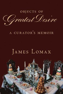 Cover for James Lomax · Objects of Greatest Desire: A Curator's Memoir (Hardcover Book) (2025)