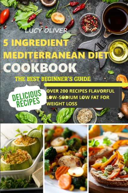 Cover for Lucy Oliver · 5-Ingredient mediterranean diet cookbook: The best beginner's guide over 200 recipes Flavorful Low-Sodium, Low-Fat for weight loss (Paperback Book) (2021)