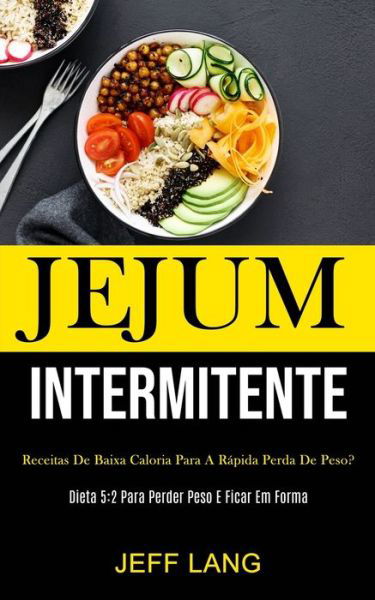 Jejum Intermitente: Receitas de baixa caloria para a rapida perda de peso? (Dieta 5:2 para perder peso e ficar em forma) - Jeff Lang - Kirjat - Mark Hollis - 9781989837528 - lauantai 1. helmikuuta 2020