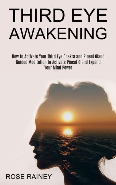 Third Eye Awakening: Guided Meditation to Activate Pineal Gland Expand Your Mind Power (How to Activate Your Third Eye Chakra and Pineal Gland) - Rose Rainey - Books - Kevin Dennis - 9781989965528 - June 21, 2021