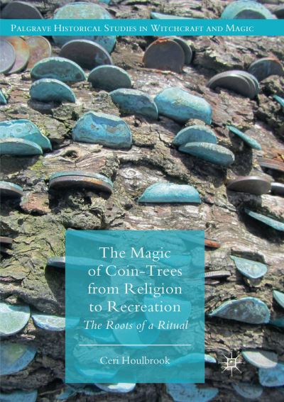 Cover for Ceri Houlbrook · The Magic of Coin-Trees from Religion to Recreation: The Roots of a Ritual - Palgrave Historical Studies in Witchcraft and Magic (Paperback Book) [Softcover reprint of the original 1st ed. 2018 edition] (2019)