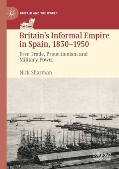 Cover for Nick Sharman · Britain’s Informal Empire in Spain, 1830-1950: Free Trade, Protectionism and Military Power - Britain and the World (Paperback Book) [1st ed. 2021 edition] (2022)