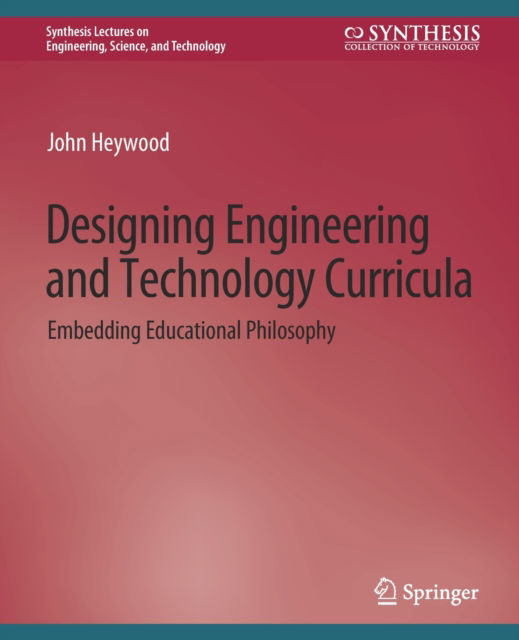 Cover for John Heywood · Designing Engineering and Technology Curricula: Embedding Educational Philosophy - Synthesis Lectures on Engineering, Science, and Technology (Paperback Book) (2022)
