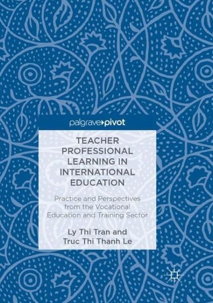 Cover for Ly Thi Tran · Teacher Professional Learning in International Education: Practice and Perspectives from the Vocational Education and Training Sector (Pocketbok) [Softcover reprint of the original 1st ed. 2018 edition] (2018)