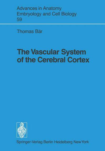 The Vascular System of the Cerebral Cortex - Advances in Anatomy, Embryology and Cell Biology - Thomas Bar - Bücher - Springer-Verlag Berlin and Heidelberg Gm - 9783540096528 - 1980