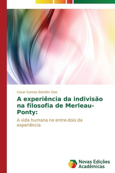 Cover for Cesar Gomes Bomfim Dias · A Experiência Da Indivisão Na Filosofia De Merleau-ponty:: a Vida Humana No Entre-dois Da Experiência (Paperback Book) [Portuguese edition] (2014)