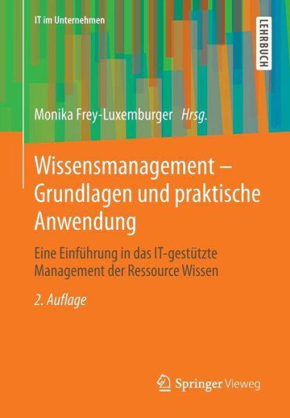 Cover for Monika Frey-luxemburger · Wissensmanagement - Grundlagen Und Praktische Anwendung: Eine Einfuhrung in Das It-Gestutzte Management Der Ressource Wissen - It Im Unternehmen (Pocketbok) [2nd 2., Aktualisierte Aufl. 2014 edition] (2014)