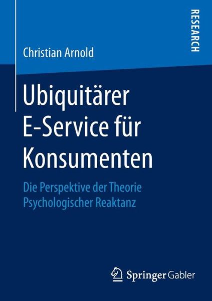 Cover for Christian Arnold · Ubiquitarer E-Service Fur Konsumenten: Die Perspektive Der Theorie Psychologischer Reaktanz (Pocketbok) [2015 edition] (2015)