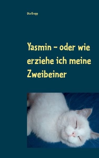 Yasmin - oder wie erziehe ich meine Zweibeiner - Uta Kropp - Bøger - Books on Demand - 9783750468528 - 2. marts 2020