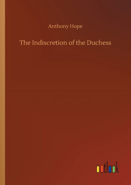 The Indiscretion of the Duchess - Anthony Hope - Books - Outlook Verlag - 9783752307528 - July 17, 2020