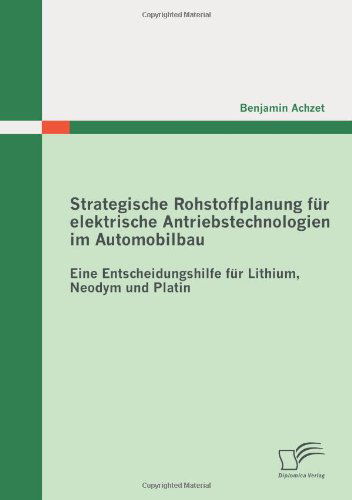 Cover for Benjamin Achzet · Strategische Rohstoffplanung Für Elektrische Antriebstechnologien Im Automobilbau: Eine Entscheidungshilfe Für Lithium, Neodym Und Platin (Paperback Book) [German edition] (2010)