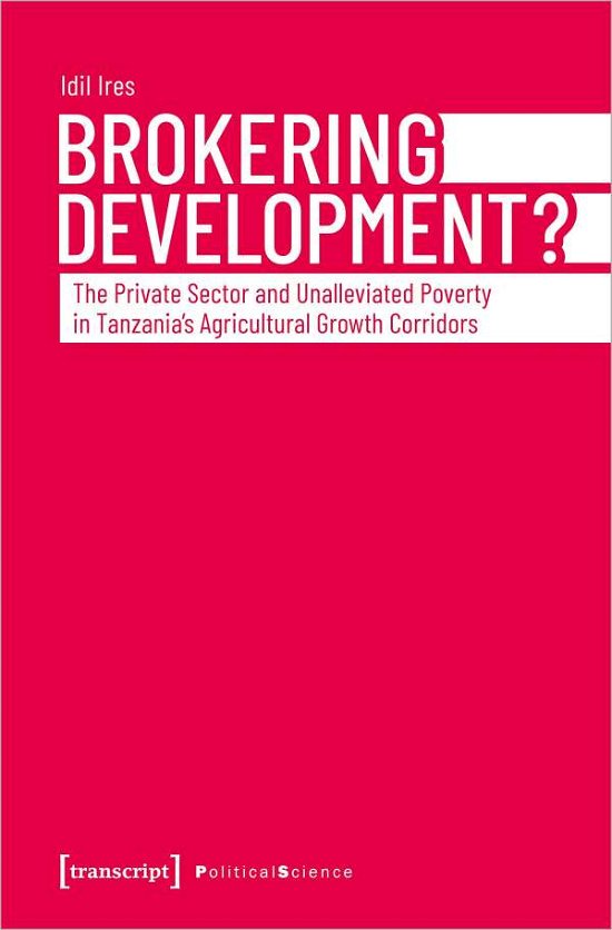 Cover for Idil Ires · Brokering Development?: The Private Sector and Unalleviated Poverty in Tanzanias Agricultural Growth Corridors - Political Science (Pocketbok) (2022)