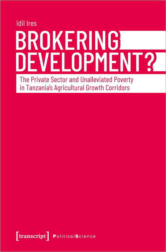 Cover for Idil Ires · Brokering Development?: The Private Sector and Unalleviated Poverty in Tanzanias Agricultural Growth Corridors - Political Science (Paperback Book) (2022)