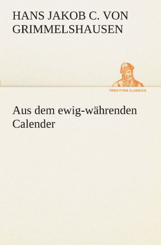 Cover for Hans Jakob Christoffel Von Grimmelshausen · Aus Dem Ewig-währenden Calender (Tredition Classics) (German Edition) (Paperback Book) [German edition] (2012)