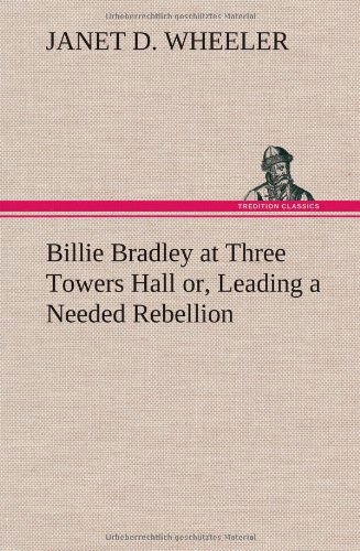 Billie Bradley at Three Towers Hall Or, Leading a Needed Rebellion - Janet D. Wheeler - Książki - TREDITION CLASSICS - 9783849159528 - 11 grudnia 2012