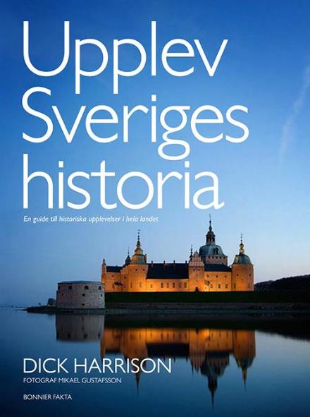 Cover for Dick Harrison · Upplev Sveriges historia : en guide till historiska upplevelser i hela landet (Bound Book) (2011)