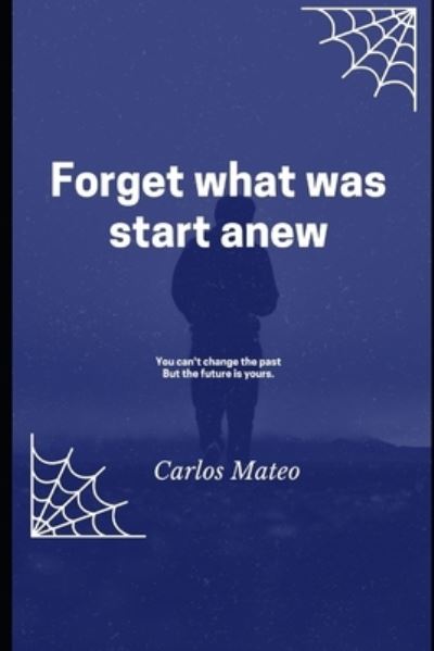 Cover for Carlos Mateo · Forget what was start anew: You can't change the past But the future is your (Taschenbuch) (2021)