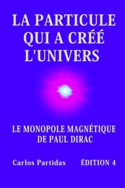 Cover for Carlos L Partidas · La Particule Qui a Cree l'Univers: Le Monopole Magnetique de Paul Dirac (Paperback Book) (2021)