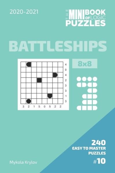 The Mini Book Of Logic Puzzles 2020-2021. Battleships 8x8 - 240 Easy To Master Puzzles. #10 - Mykola Krylov - Livres - Independently Published - 9798575984528 - 3 décembre 2020