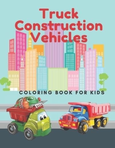 Cover for Helen Brown · Truck Construction Vehicles Coloring Book For Kids: Including Excavators, Cranes, Dump Trucks, Diggers, Cement Trucks and More. (Paperback Book) (2021)