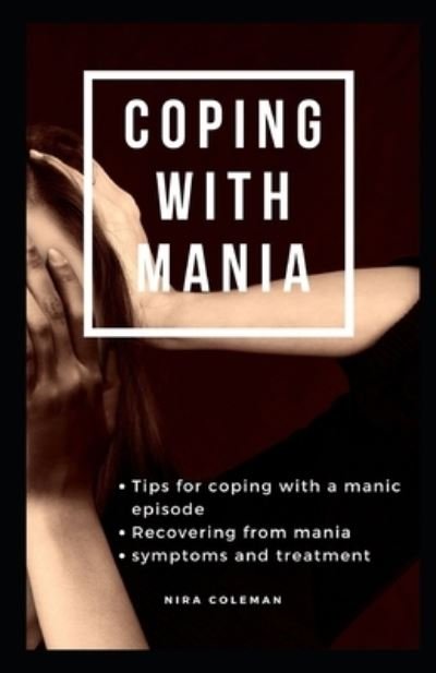 Coping with Mania: Tips for coping with a manic episode: Recovering from mania: symptoms and treatment - Nira Coleman - Książki - Independently Published - 9798733131528 - 4 kwietnia 2021