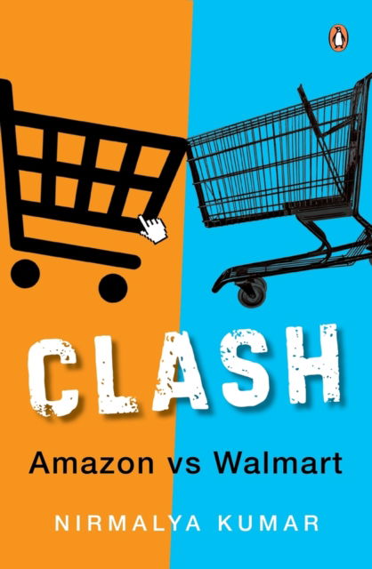 Clash: Amazon versus Walmart - Nirmalya Kumar - Books - Penguin Random House India - 9780143466529 - March 25, 2024