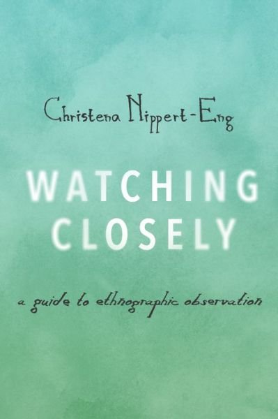 Cover for Nippert-Eng, Christena (Professor of Sociology, Professor of Sociology, Illinois Institute of Technology) · Watching Closely: A Guide to Ethnographic Observation (Taschenbuch) (2015)