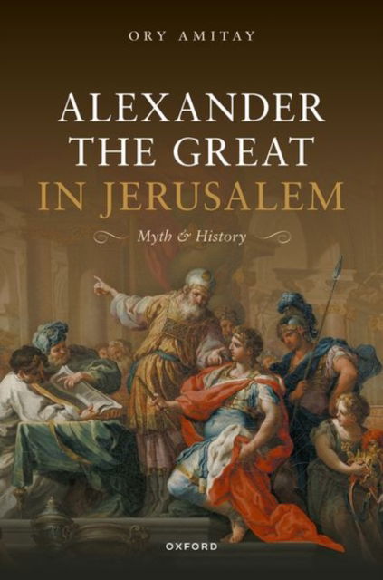 Alexander the Great in Jerusalem: Myth and History - Amitay, Ory (Senior Lecturer, Senior Lecturer, University of Haifa) - Bøger - Oxford University Press - 9780198929529 - 17. april 2025