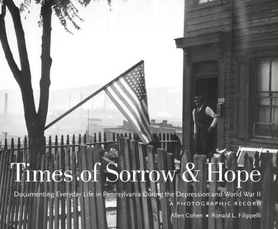 Cover for Allen Cohen · Times of Sorrow and Hope: Documenting Everyday Life in Pennsylvania During the Depression and World War II: A Photographic Record - Keystone Books (Hardcover Book) (2003)