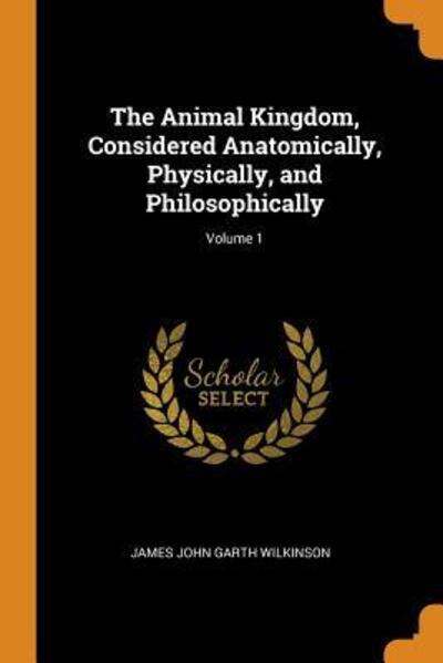 Cover for James John Garth Wilkinson · The Animal Kingdom, Considered Anatomically, Physically, and Philosophically; Volume 1 (Paperback Book) (2018)