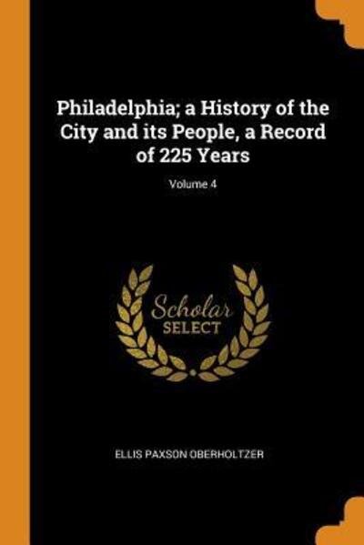 Cover for Ellis Paxson Oberholtzer · Philadelphia; A History of the City and Its People, a Record of 225 Years; Volume 4 (Taschenbuch) (2018)