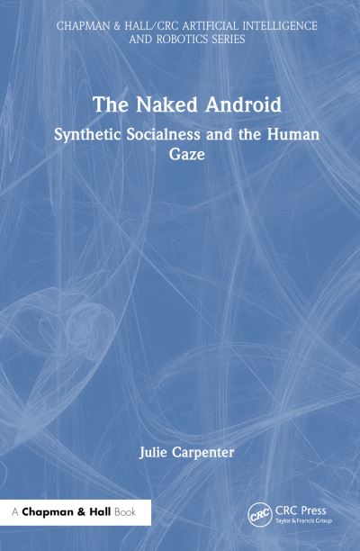 Cover for Julie Carpenter · The Naked Android: Synthetic Socialness and the Human Gaze - Chapman &amp; Hall / CRC Artificial Intelligence and Robotics Series (Paperback Book) (2024)